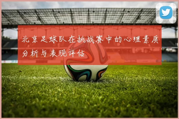 北京足球队在挑战赛中的心理素质分析与表现评估