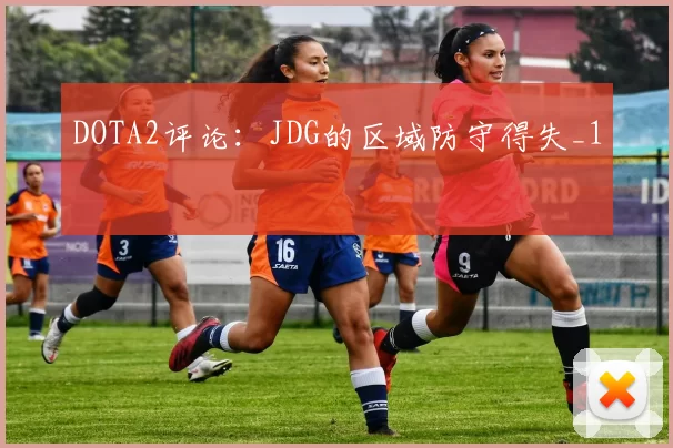 DOTA2评论：JDG的区域防守得失_1