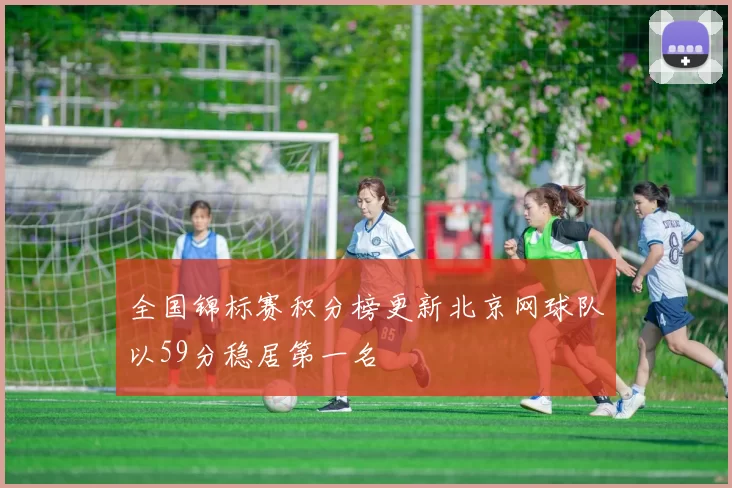 全国锦标赛积分榜更新北京网球队以59分稳居第一名
