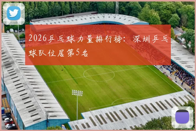 2026乒乓球力量排行榜：深圳乒乓球队位居第5名