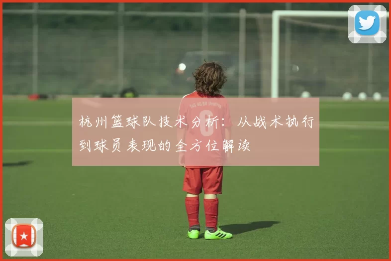 杭州篮球队技术分析：从战术执行到球员表现的全方位解读