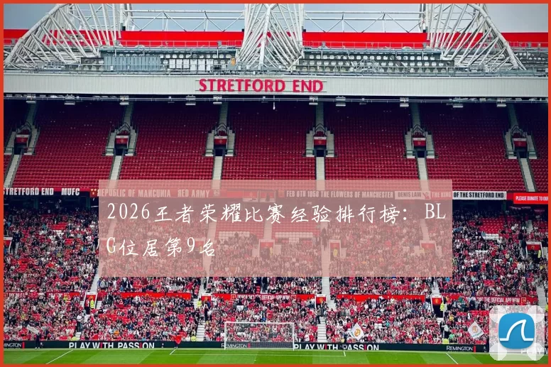 2026王者荣耀比赛经验排行榜：BLG位居第9名
