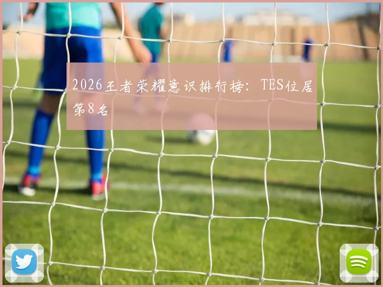 2026王者荣耀意识排行榜：TES位居第8名