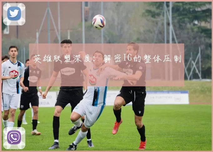 英雄联盟深度：解密IG的整体压制