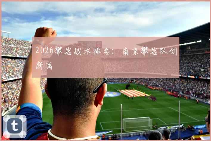 2026攀岩战术排名：南京攀岩队创新高